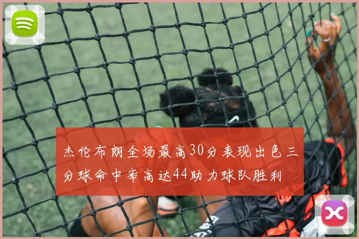 杰伦布朗全场最高30分表现出色三分球命中率高达44助力球队胜利