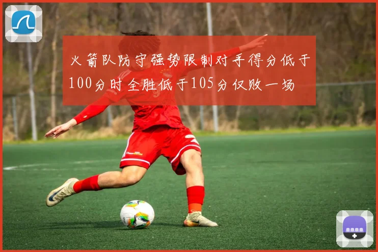 火箭队防守强势限制对手得分低于100分时全胜低于105分仅败一场