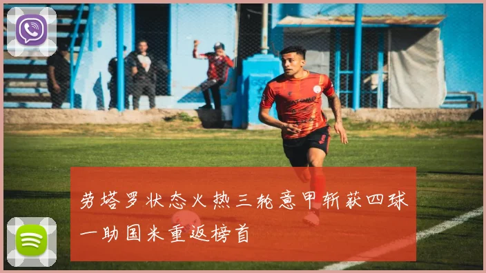 劳塔罗状态火热三轮意甲斩获四球一助国米重返榜首