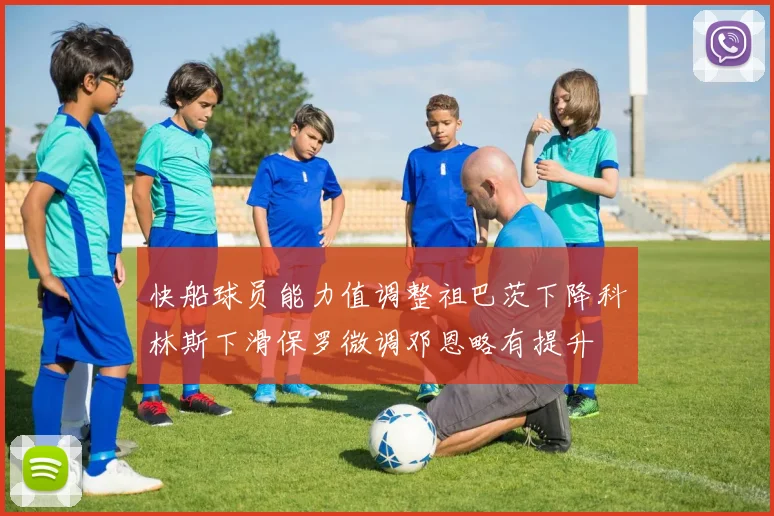 快船球员能力值调整祖巴茨下降科林斯下滑保罗微调邓恩略有提升