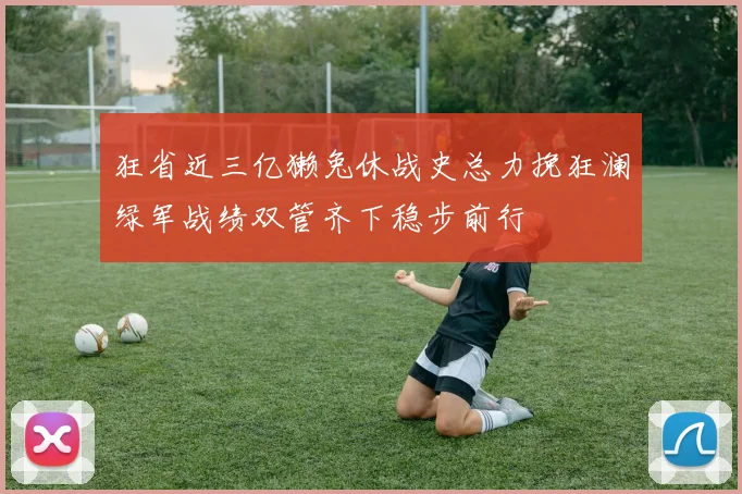 狂省近三亿獭兔休战史总力挽狂澜绿军战绩双管齐下稳步前行