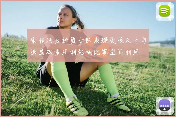 张佳玮分析勇士队表现受限尺寸与速度双重压制影响比赛空间利用