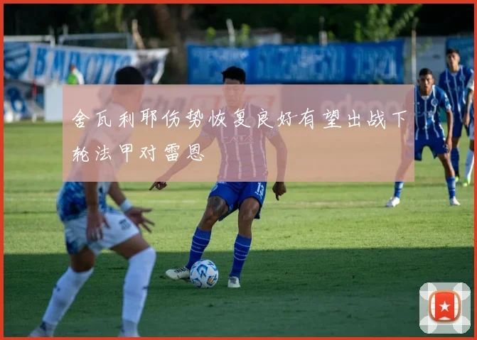 舍瓦利耶伤势恢复良好有望出战下轮法甲对雷恩