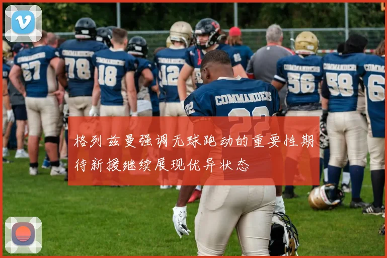 格列兹曼强调无球跑动的重要性期待新援继续展现优异状态