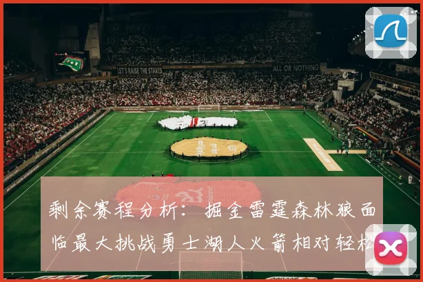 剩余赛程分析：掘金雷霆森林狼面临最大挑战勇士湖人火箭相对轻松