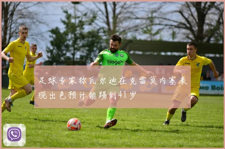 足球专家称瓦尔迪在克雷莫内塞表现出色预计能踢到41岁