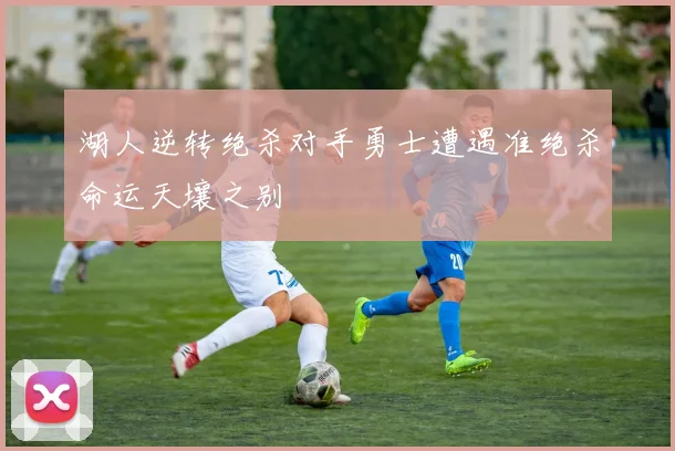 湖人逆转绝杀对手勇士遭遇准绝杀命运天壤之别