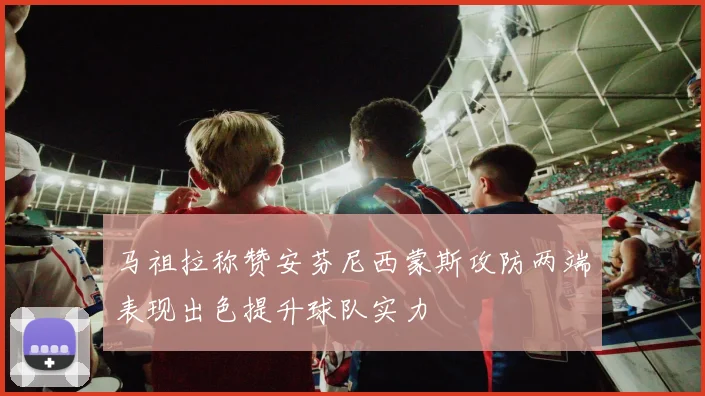 马祖拉称赞安芬尼西蒙斯攻防两端表现出色提升球队实力