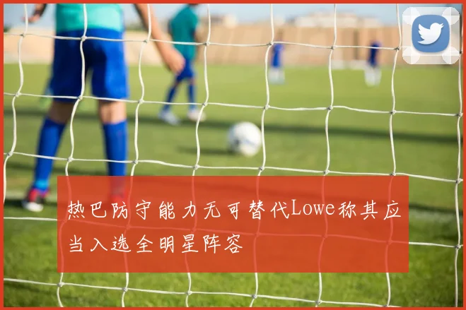 热巴防守能力无可替代Lowe称其应当入选全明星阵容
