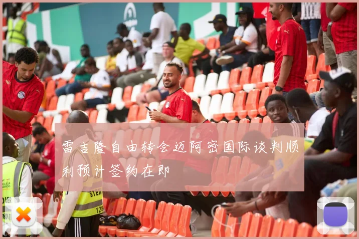 雷吉隆自由转会迈阿密国际谈判顺利预计签约在即