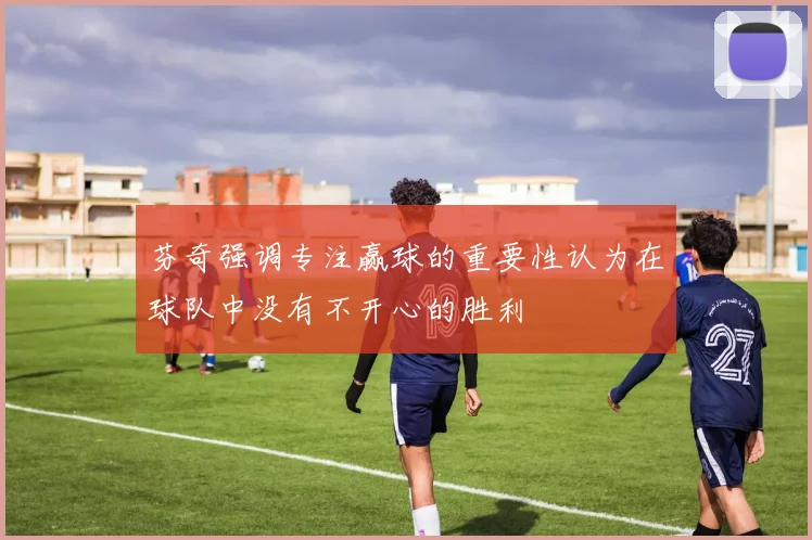 芬奇强调专注赢球的重要性认为在球队中没有不开心的胜利