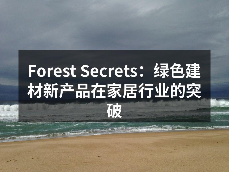 Forest Secrets：绿色建材新产品在家居行业的突破