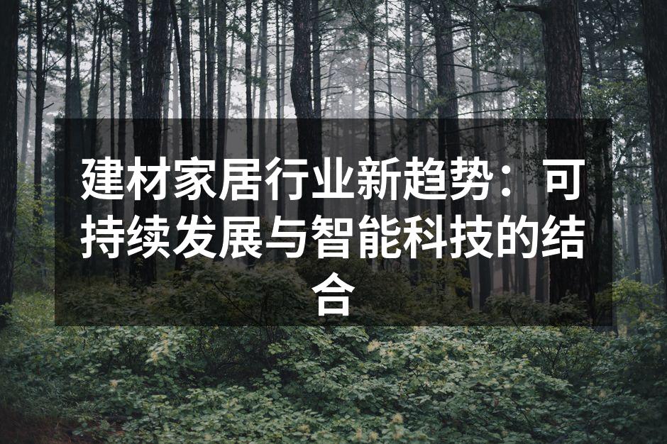 建材家居行业新趋势：可持续发展与智能科技的结合