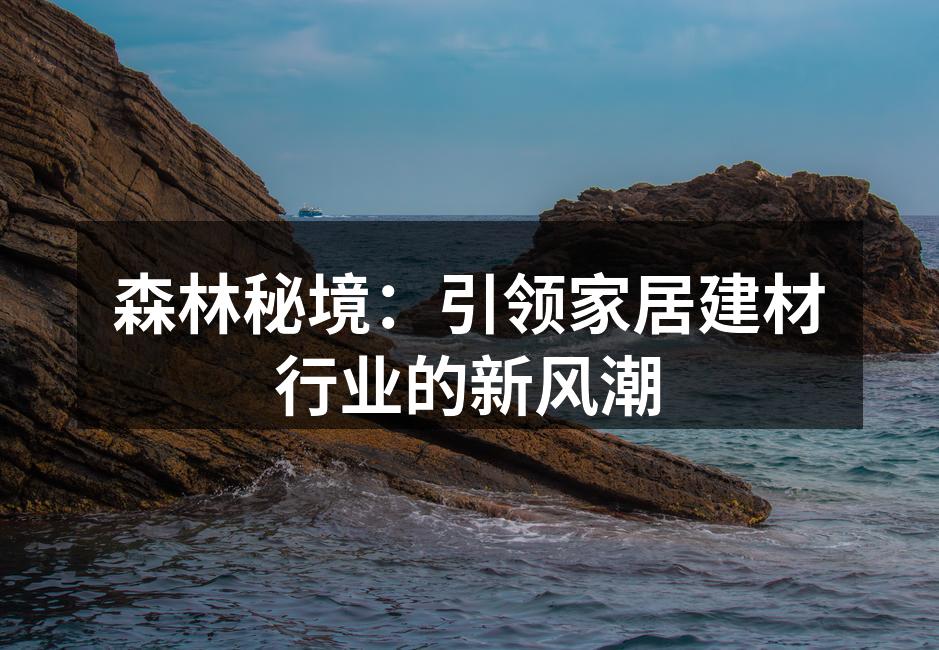 森林秘境：引领家居建材行业的新风潮